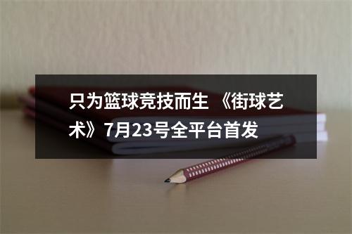 只为篮球竞技而生 《街球艺术》7月23号全平台首发