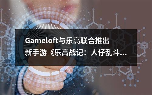 Gameloft与乐高联合推出新手游《乐高战记：人仔乱斗》