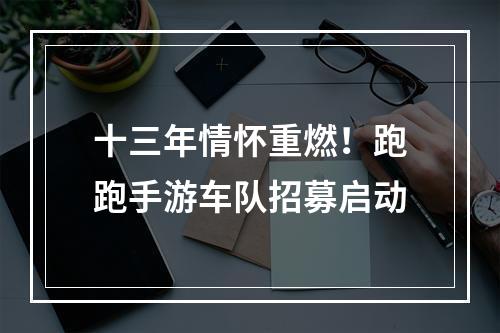 十三年情怀重燃！跑跑手游车队招募启动