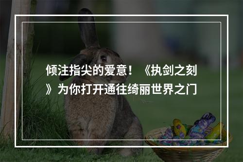 倾注指尖的爱意！《执剑之刻》为你打开通往绮丽世界之门