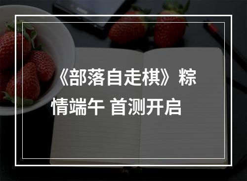 《部落自走棋》粽情端午 首测开启