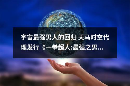 宇宙最强男人的回归 天马时空代理发行《一拳超人:最强之男》手游