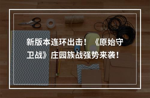 新版本连环出击！《原始守卫战》庄园族战强势来袭！