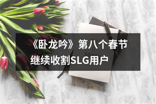 《卧龙吟》第八个春节 继续收割SLG用户