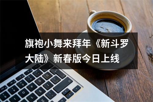 旗袍小舞来拜年《新斗罗大陆》新春版今日上线