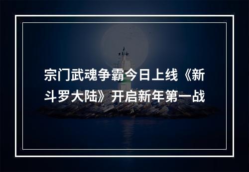 宗门武魂争霸今日上线《新斗罗大陆》开启新年第一战