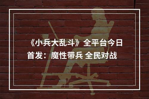 《小兵大乱斗》全平台今日首发：魔性带兵 全民对战