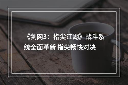 《剑网3：指尖江湖》战斗系统全面革新 指尖畅快对决