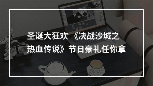 圣诞大狂欢 《决战沙城之热血传说》节日豪礼任你拿