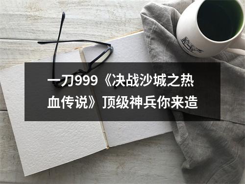 一刀999《决战沙城之热血传说》顶级神兵你来造