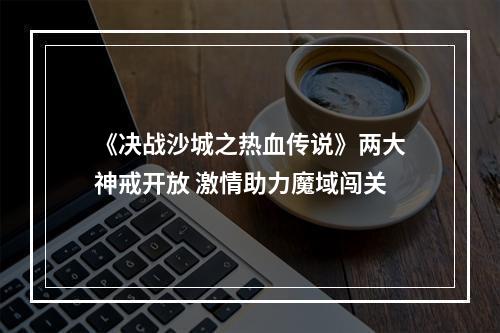 《决战沙城之热血传说》两大神戒开放 激情助力魔域闯关