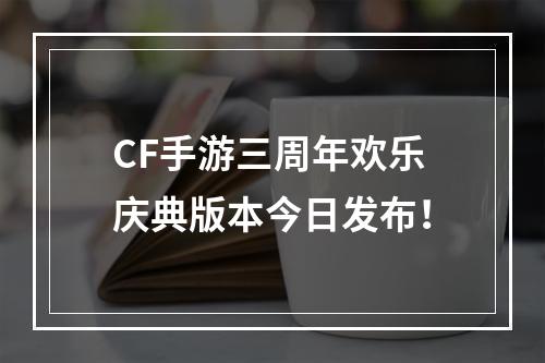 CF手游三周年欢乐庆典版本今日发布！