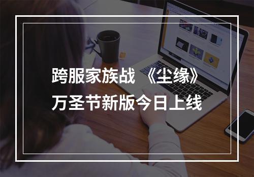 跨服家族战 《尘缘》万圣节新版今日上线