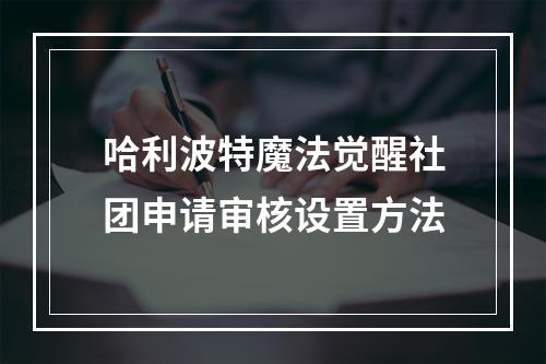 哈利波特魔法觉醒社团申请审核设置方法