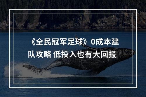 《全民冠军足球》0成本建队攻略 低投入也有大回报