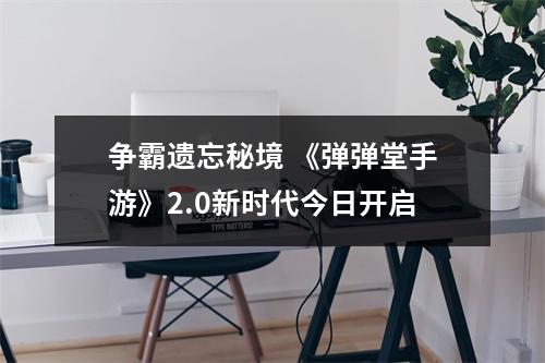 争霸遗忘秘境 《弹弹堂手游》2.0新时代今日开启