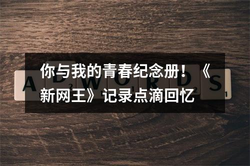 你与我的青春纪念册！《新网王》记录点滴回忆