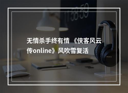 无情杀手终有情 《侠客风云传online》风吹雪复活