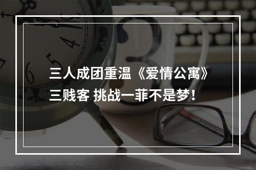 三人成团重温《爱情公寓》三贱客 挑战一菲不是梦！