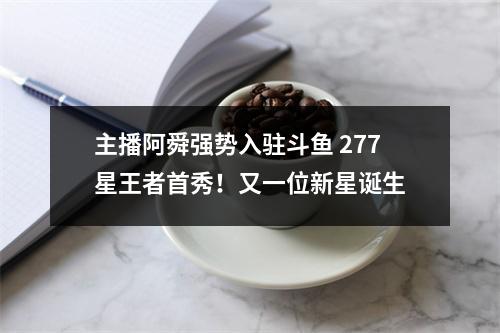 主播阿舜强势入驻斗鱼 277星王者首秀！又一位新星诞生