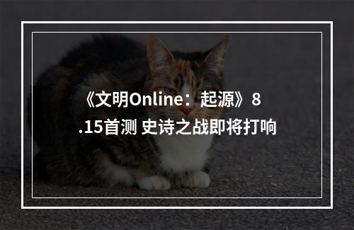 《文明Online：起源》8.15首测 史诗之战即将打响