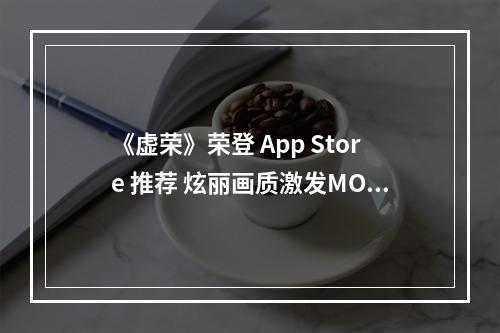 《虚荣》荣登 App Store 推荐 炫丽画质激发MOBA的强大