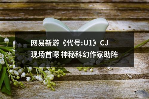 网易新游《代号:U1》CJ现场首曝 神秘科幻作家助阵