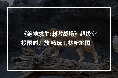 《绝地求生:刺激战场》超级空投限时开放 畅玩雨林新地图