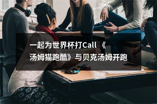 一起为世界杯打Call 《汤姆猫跑酷》与贝克汤姆开跑