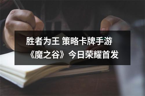 胜者为王 策略卡牌手游《魔之谷》今日荣耀首发