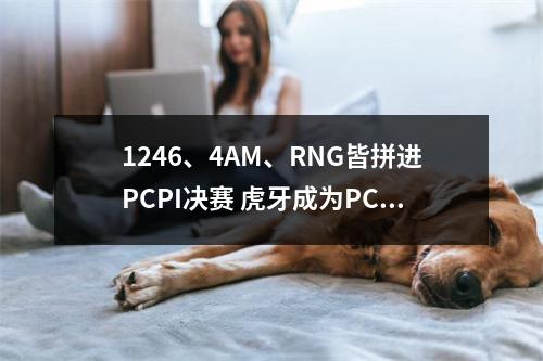 1246、4AM、RNG皆拼进PCPI决赛 虎牙成为PCPI最大赢家