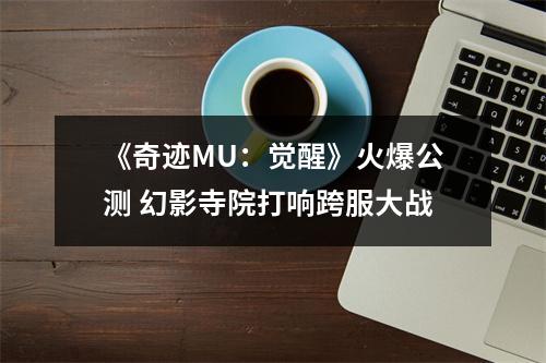 《奇迹MU：觉醒》火爆公测 幻影寺院打响跨服大战