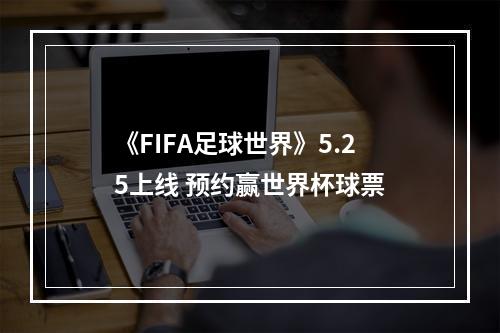 《FIFA足球世界》5.25上线 预约赢世界杯球票