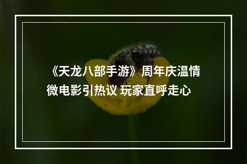 《天龙八部手游》周年庆温情微电影引热议 玩家直呼走心