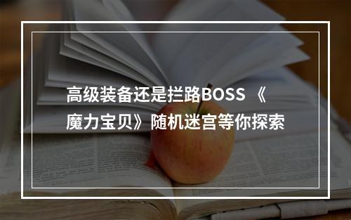 高级装备还是拦路BOSS 《魔力宝贝》随机迷宫等你探索