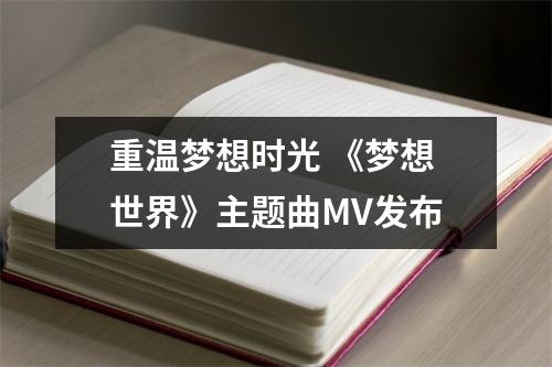 重温梦想时光 《梦想世界》主题曲MV发布