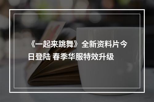 《一起来跳舞》全新资料片今日登陆 春季华服特效升级