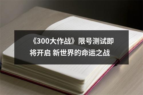 《300大作战》限号测试即将开启 新世界的命运之战