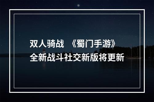 双人骑战  《蜀门手游》全新战斗社交新版将更新