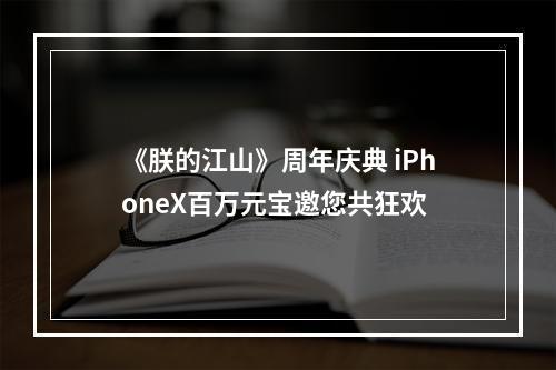 《朕的江山》周年庆典 iPhoneX百万元宝邀您共狂欢