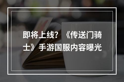 即将上线？《传送门骑士》手游国服内容曝光