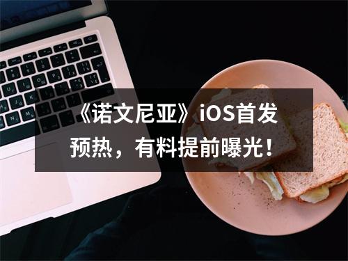 《诺文尼亚》iOS首发预热，有料提前曝光！