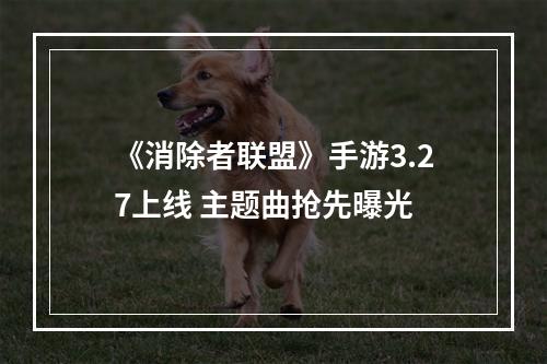 《消除者联盟》手游3.27上线 主题曲抢先曝光