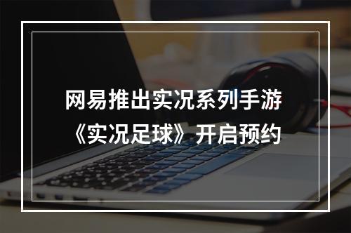 网易推出实况系列手游 《实况足球》开启预约