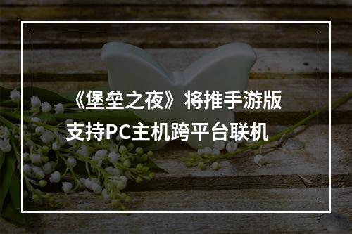 《堡垒之夜》将推手游版 支持PC主机跨平台联机