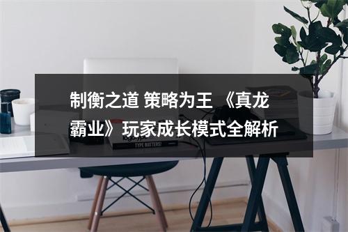 制衡之道 策略为王 《真龙霸业》玩家成长模式全解析