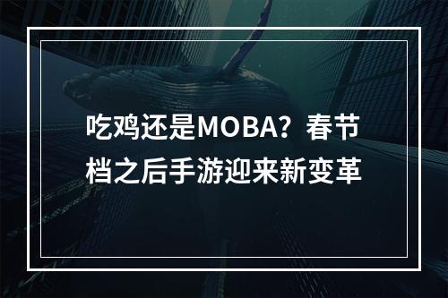 吃鸡还是MOBA？春节档之后手游迎来新变革