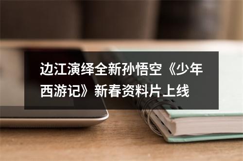 边江演绎全新孙悟空《少年西游记》新春资料片上线