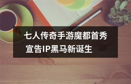 七人传奇手游魔都首秀 宣告IP黑马新诞生