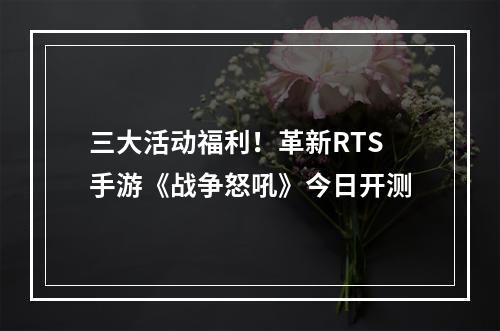 三大活动福利！革新RTS手游《战争怒吼》今日开测